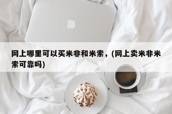 打胎药专卖微信方式网上哪里可以买米非和米索，(网上卖米非米索可靠吗)