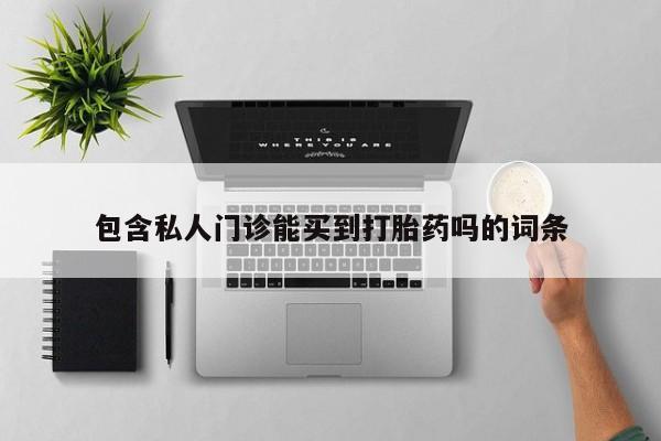 打胎药专卖微信方式包含私人门诊能买到打胎药吗的词条