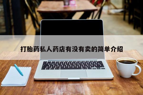 打胎药专卖微信方式打胎药私人药店有没有卖的简单介绍