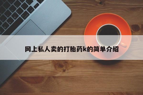 打胎药专卖微信方式网上私人卖的打胎药k的简单介绍