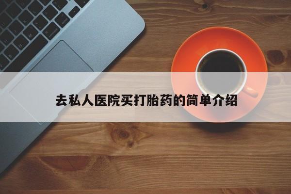 打胎药专卖微信方式去私人医院买打胎药的简单介绍