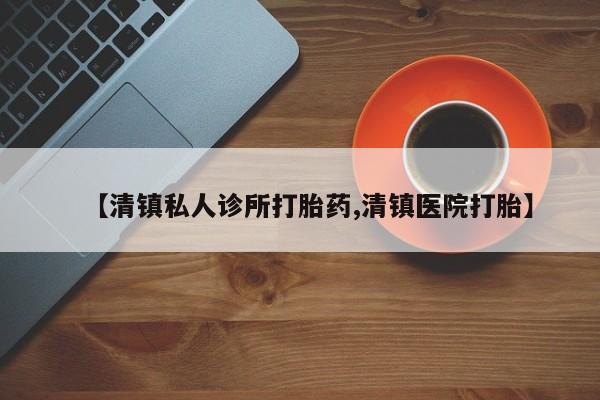 打胎药专卖微信方式【清镇私人诊所打胎药,清镇医院打胎】