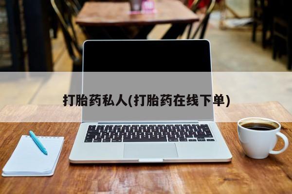 打胎药专卖微信方式打胎药私人(打胎药在线下单)