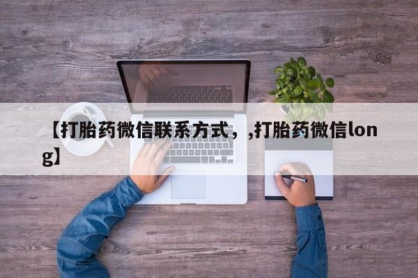 打胎药专卖微信方式【打胎药微信联系方式，,打胎药微信long】