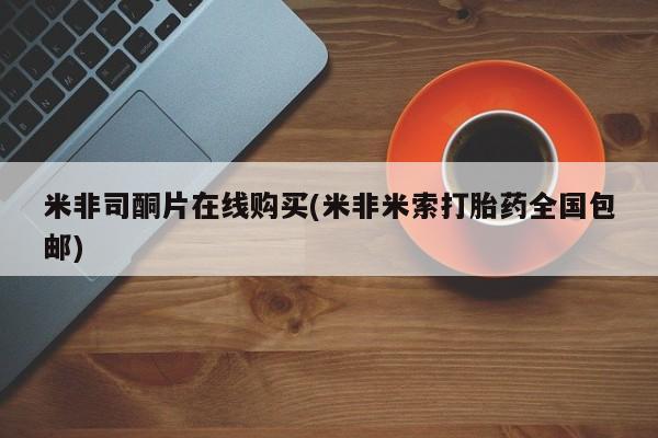 打胎药专卖微信方式米非司酮片在线购买(米非米索打胎药全国包邮)