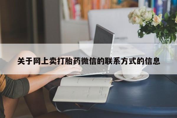 打胎药专卖微信方式关于网上卖打胎药微信的联系方式的信息