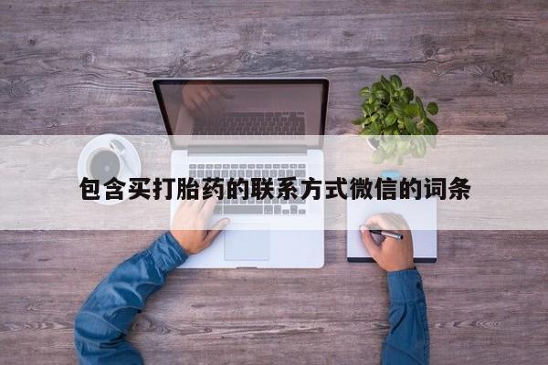 打胎药专卖微信方式包含买打胎药的联系方式微信的词条