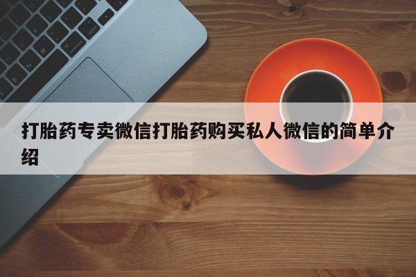 打胎药专卖微信方式打胎药专卖微信打胎药购买私人微信的简单介绍