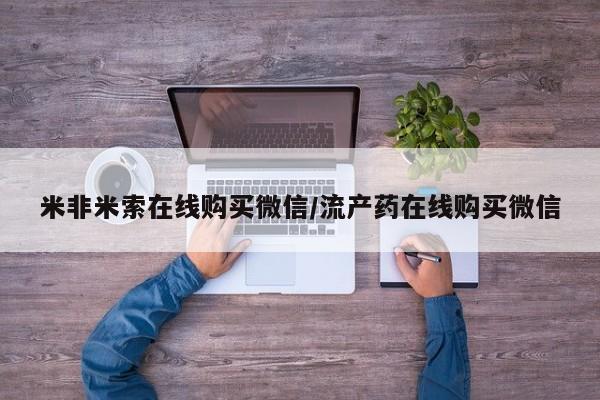 打胎药专卖微信方式米非米索在线购买微信/流产药在线购买微信