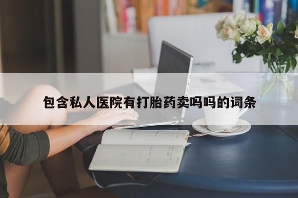 打胎药专卖微信方式包含私人医院有打胎药卖吗吗的词条