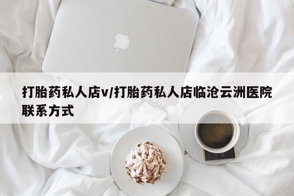 打胎药专卖微信方式打胎药私人店v/打胎药私人店临沧云洲医院联系方式
