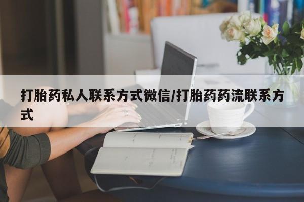 打胎药专卖微信方式打胎药私人联系方式微信/打胎药药流联系方式