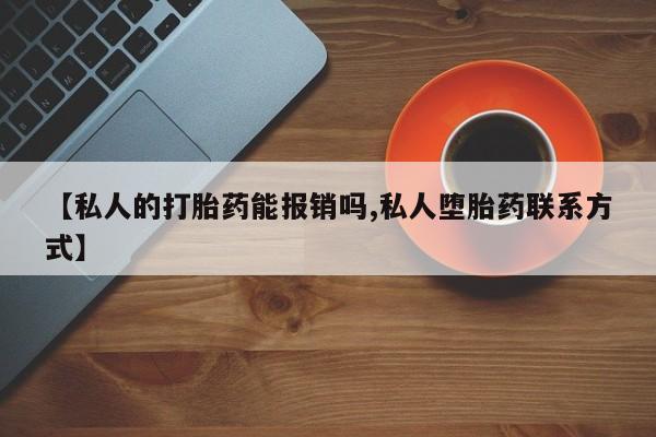 打胎药专卖微信方式【私人的打胎药能报销吗,私人堕胎药联系方式】
