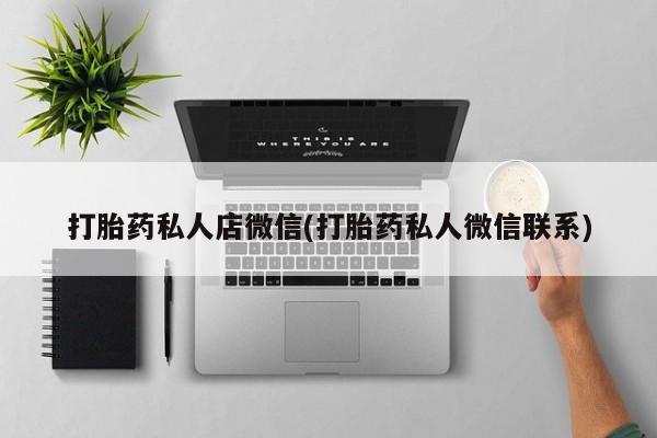 打胎药专卖微信方式打胎药私人店微信(打胎药私人微信联系)