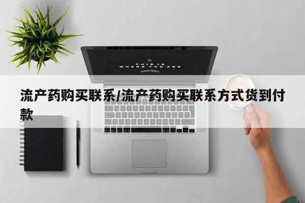 打胎药专卖微信方式流产药购买联系/流产药购买联系方式货到付款