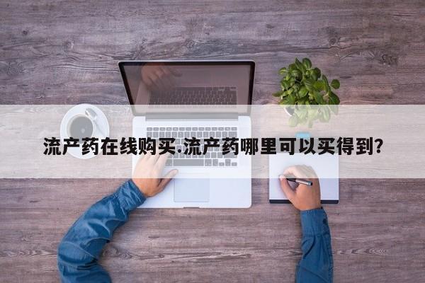 打胎药专卖微信方式流产药在线购买.流产药哪里可以买得到？