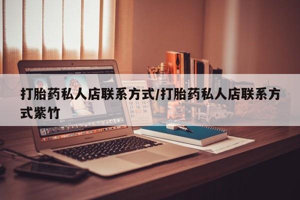 打胎药专卖微信方式打胎药私人店联系方式/打胎药私人店联系方式紫竹