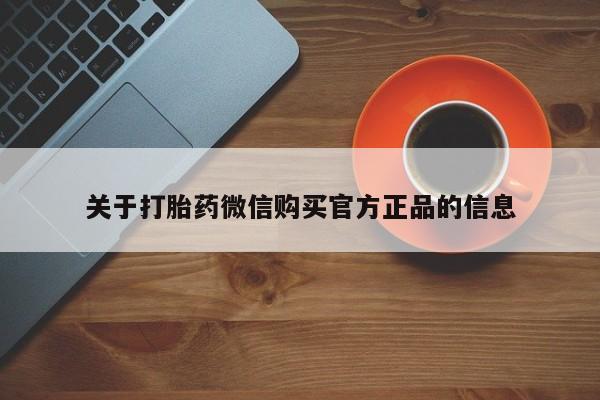 打胎药专卖微信方式关于打胎药微信购买官方正品的信息