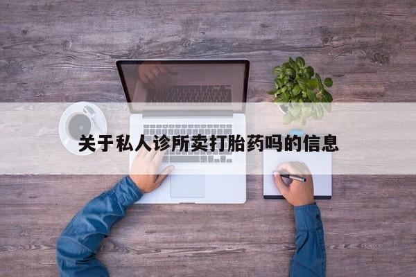 打胎药专卖微信方式关于私人诊所卖打胎药吗的信息