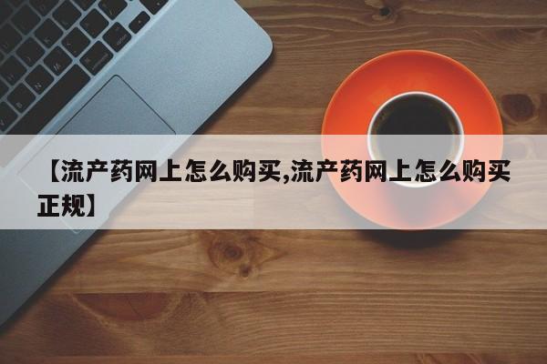 打胎药专卖微信方式【流产药网上怎么购买,流产药网上怎么购买正规】