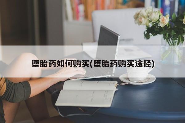 打胎药专卖微信方式堕胎药如何购买(堕胎药购买途径)