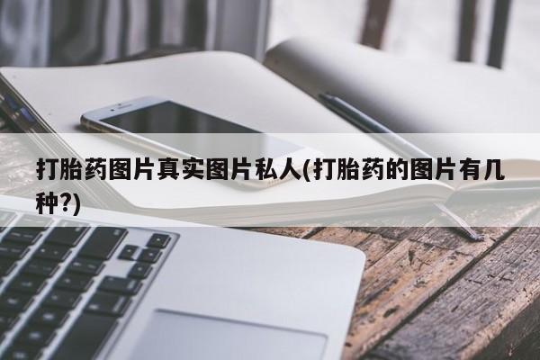 打胎药专卖微信方式打胎药图片真实图片私人(打胎药的图片有几种?)