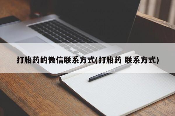 打胎药专卖微信方式打胎药的微信联系方式(打胎药 联系方式)