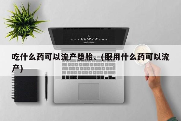 打胎药专卖微信方式吃什么药可以流产堕胎、(服用什么药可以流产)
