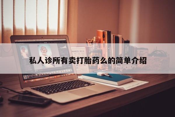 打胎药专卖微信方式私人诊所有卖打胎药么的简单介绍
