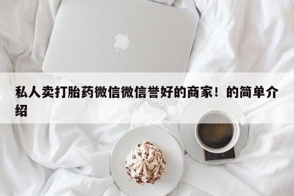 打胎药专卖微信方式私人卖打胎药微信微信誉好的商家！的简单介绍