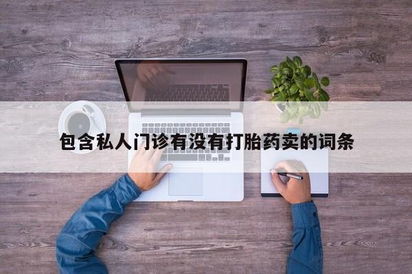 打胎药专卖微信方式包含私人门诊有没有打胎药卖的词条