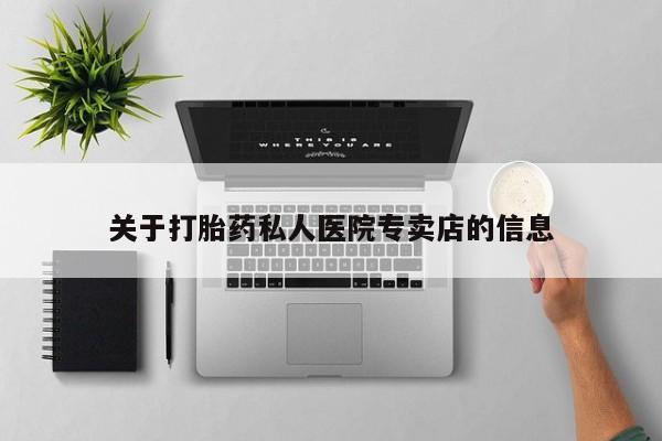 打胎药专卖微信方式关于打胎药私人医院专卖店的信息