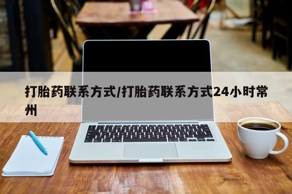 打胎药专卖微信方式打胎药联系方式/打胎药联系方式24小时常州