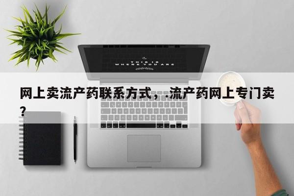 打胎药专卖微信方式网上卖流产药联系方式，.流产药网上专门卖？