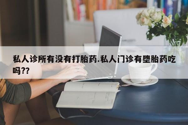 打胎药专卖微信方式私人诊所有没有打胎药.私人门诊有堕胎药吃吗?？